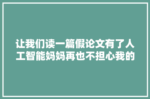 让我们读一篇假论文有了人工智能妈妈再也不担心我的写作