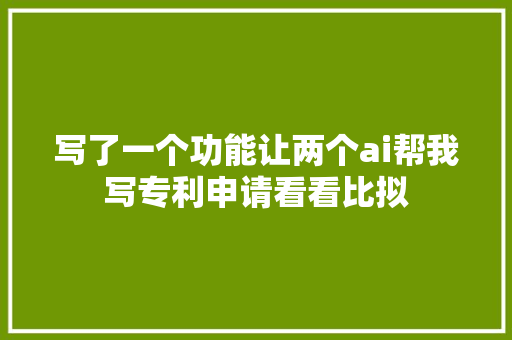 写了一个功能让两个ai帮我写专利申请看看比拟