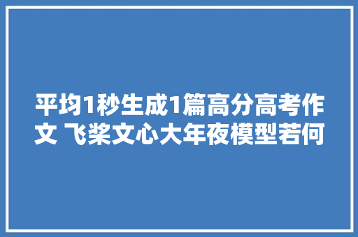 平均1秒生成1篇高分高考作文 飞桨文心大年夜模型若何做到