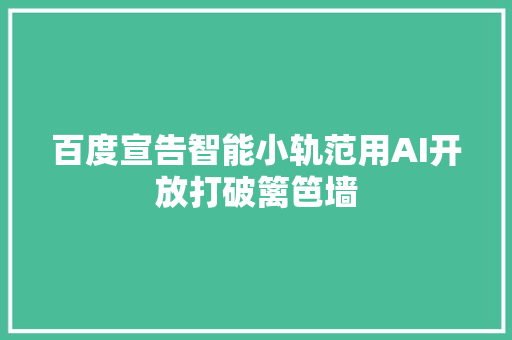 百度宣告智能小轨范用AI开放打破篱笆墙