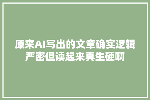 原来AI写出的文章确实逻辑严密但读起来真生硬啊