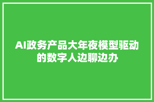 AI政务产品大年夜模型驱动的数字人边聊边办