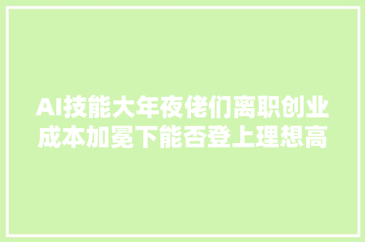 AI技能大年夜佬们离职创业成本加冕下能否登上理想高地