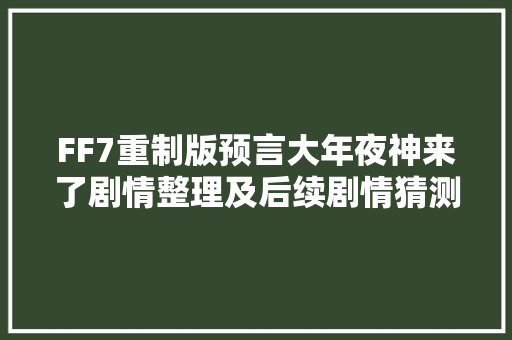 FF7重制版预言大年夜神来了剧情整理及后续剧情猜测