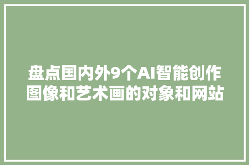 盘点国内外9个AI智能创作图像和艺术画的对象和网站