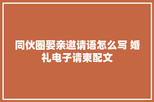 同伙圈娶亲邀请语怎么写 婚礼电子请柬配文