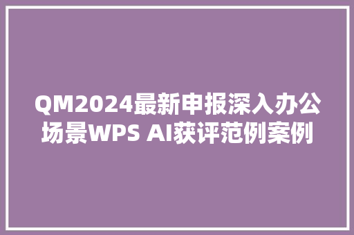 QM2024最新申报深入办公场景WPS AI获评范例案例