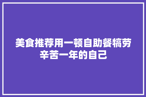 美食推荐用一顿自助餐犒劳辛苦一年的自己