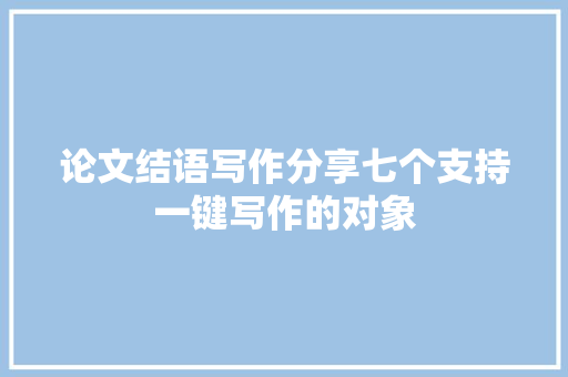 论文结语写作分享七个支持一键写作的对象