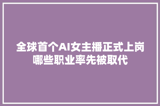 全球首个AI女主播正式上岗哪些职业率先被取代