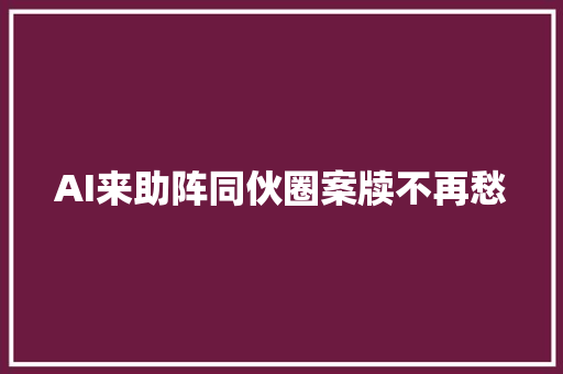 AI来助阵同伙圈案牍不再愁