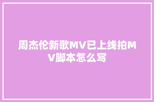 周杰伦新歌MV已上线拍MV脚本怎么写