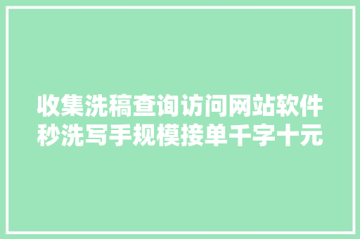 收集洗稿查询访问网站软件秒洗写手规模接单千字十元