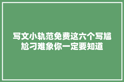 写文小轨范免费这六个写尴尬刁难象你一定要知道