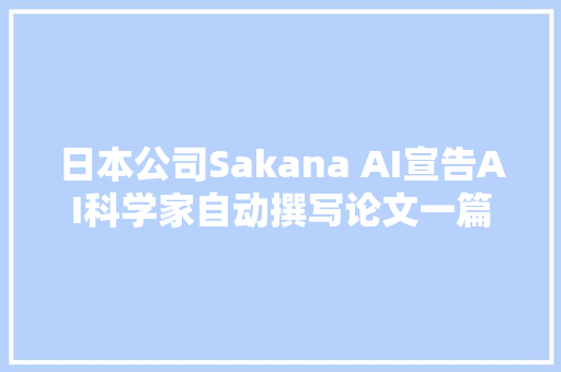 日本公司Sakana AI宣告AI科学家自动撰写论文一篇15美元