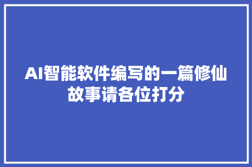 AI智能软件编写的一篇修仙故事请各位打分