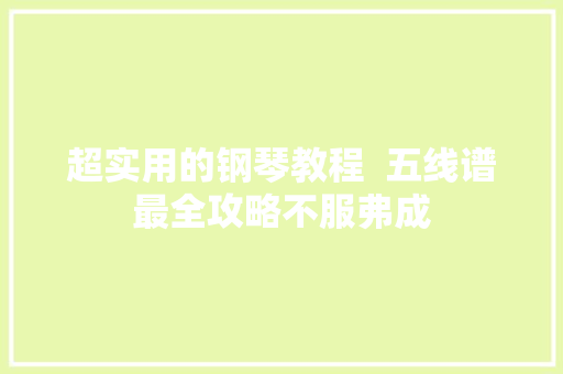 超实用的钢琴教程  五线谱最全攻略不服弗成