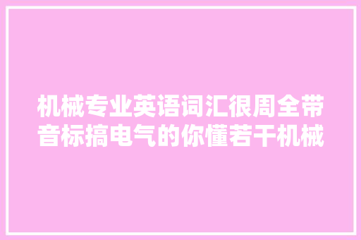 机械专业英语词汇很周全带音标搞电气的你懂若干机械