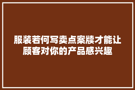 服装若何写卖点案牍才能让顾客对你的产品感兴趣