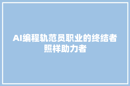 AI编程轨范员职业的终结者照样助力者