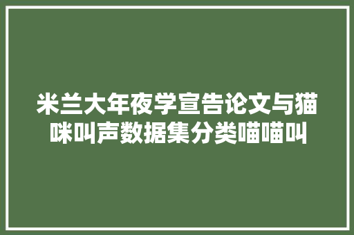 米兰大年夜学宣告论文与猫咪叫声数据集分类喵喵叫