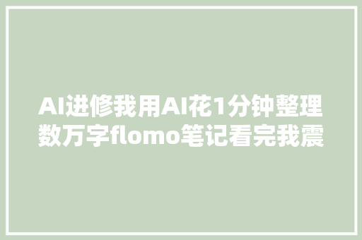 AI进修我用AI花1分钟整理数万字flomo笔记看完我震撼了