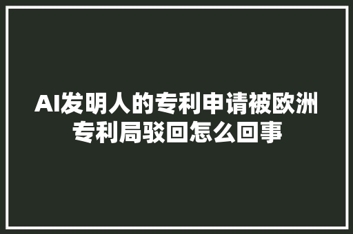 AI发明人的专利申请被欧洲专利局驳回怎么回事