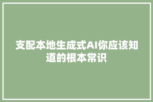 支配本地生成式AI你应该知道的根本常识