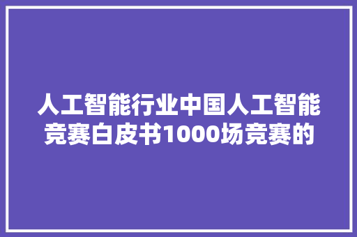 人工智能行业中国人工智能竞赛白皮书1000场竞赛的深度分析