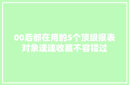 00后都在用的5个顶级报表对象速速收藏不容错过