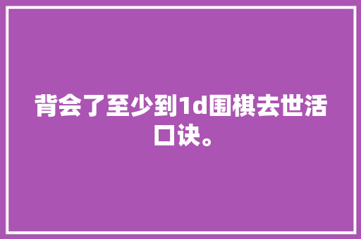 背会了至少到1d围棋去世活口诀。