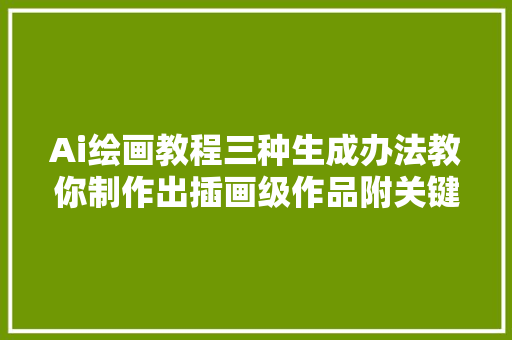 Ai绘画教程三种生成办法教你制作出插画级作品附关键词