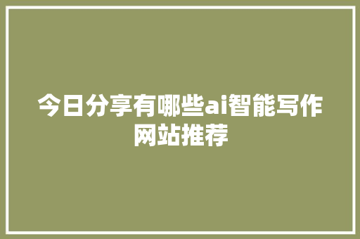 今日分享有哪些ai智能写作网站推荐