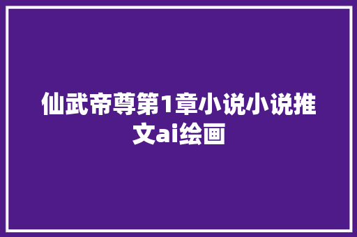 仙武帝尊第1章小说小说推文ai绘画