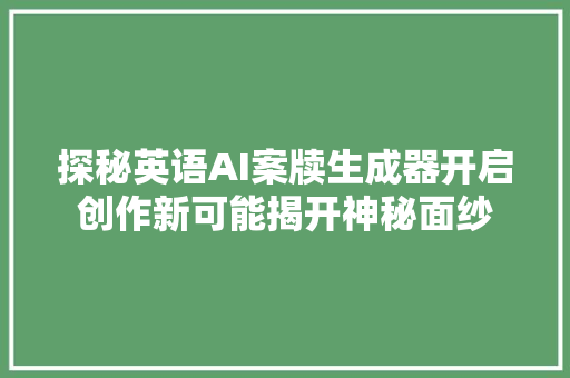 探秘英语AI案牍生成器开启创作新可能揭开神秘面纱