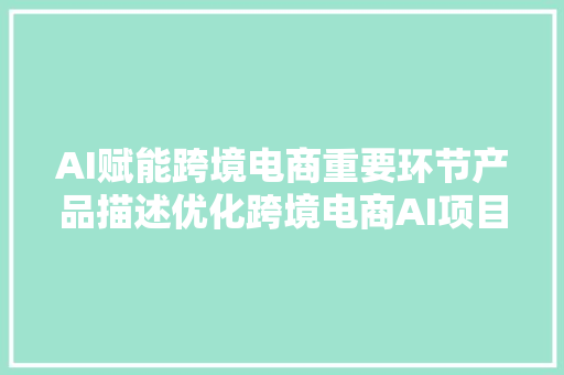 AI赋能跨境电商重要环节产品描述优化跨境电商AI项目