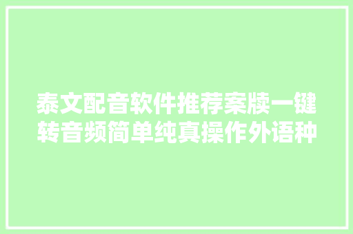 泰文配音软件推荐案牍一键转音频简单纯真操作外语种类丰富