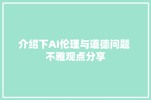 介绍下AI伦理与道德问题 不雅观点分享