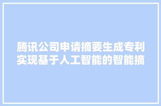 腾讯公司申请摘要生成专利实现基于人工智能的智能摘要生成