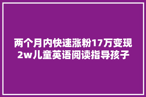 两个月内快速涨粉17万变现2w儿童英语阅读指导孩子必备