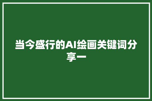 当今盛行的AI绘画关键词分享一