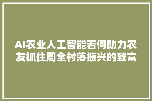 AI农业人工智能若何助力农友抓住周全村落振兴的致富机遇