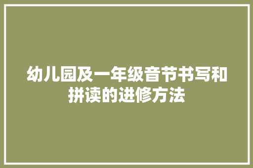 幼儿园及一年级音节书写和拼读的进修方法