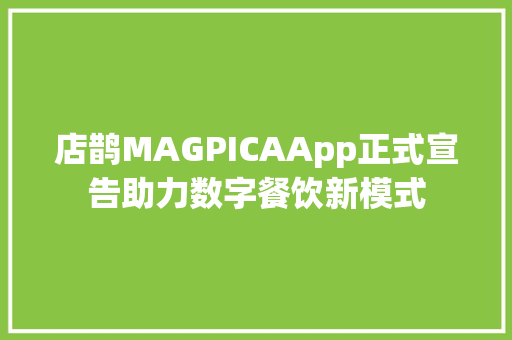 店鹊MAGPICAApp正式宣告助力数字餐饮新模式