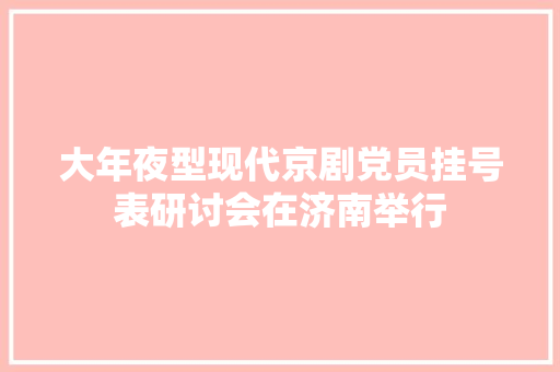 大年夜型现代京剧党员挂号表研讨会在济南举行