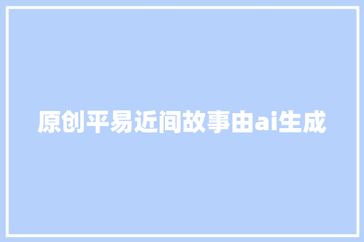 原创平易近间故事由ai生成