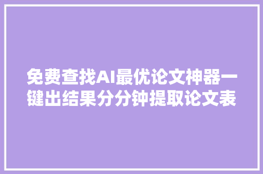 免费查找AI最优论文神器一键出结果分分钟提取论文表格数据