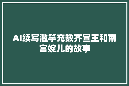 AI续写滥竽充数齐宣王和南宫婉儿的故事