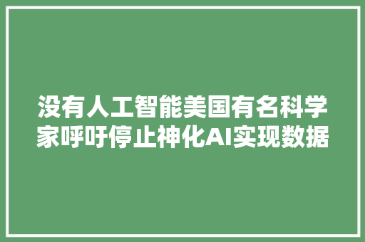 没有人工智能美国有名科学家呼吁停止神化AI实现数据肃静