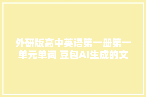 外研版高中英语第一册第一单元单词 豆包AI生成的文章附中文译文